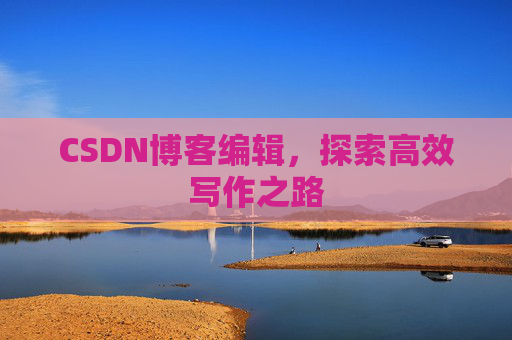 CSDN博客编辑，探索高效写作之路
