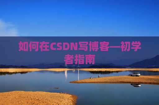 如何在CSDN写博客—初学者指南