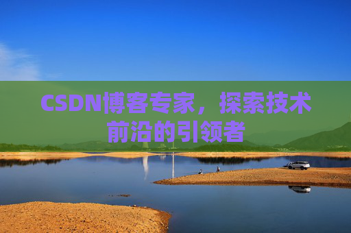 CSDN博客专家，探索技术前沿的引领者