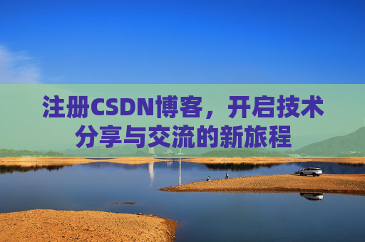 注册CSDN博客，开启技术分享与交流的新旅程